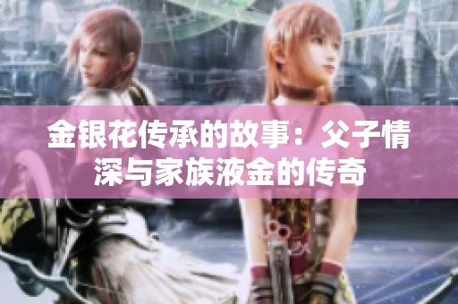 金银花传承的故事：父子情深与家族液金的传奇