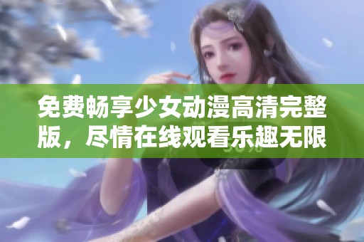 免费畅享少女动漫高清完整版，尽情在线观看乐趣无限