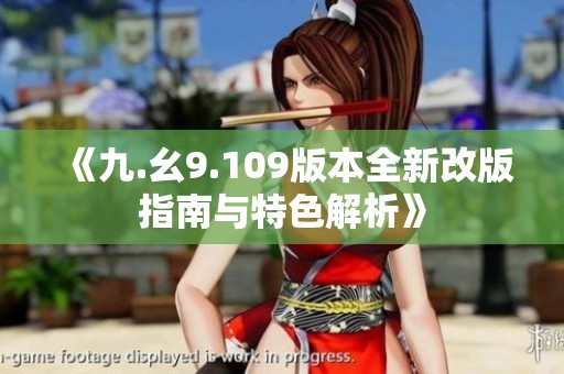 《九.幺9.109版本全新改版指南与特色解析》