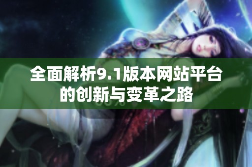 全面解析9.1版本网站平台的创新与变革之路