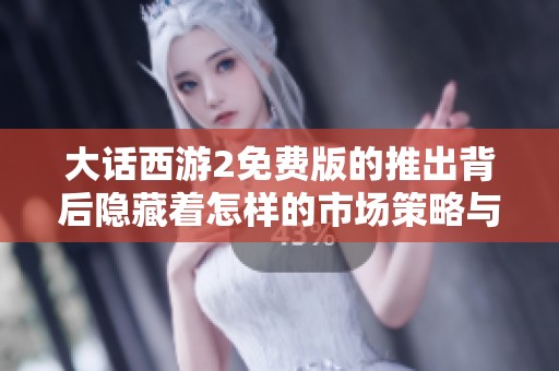 大话西游2免费版的推出背后隐藏着怎样的市场策略与玩家需求解析