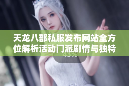 天龙八部私服发布网站全方位解析活动门派剧情与独特特色内容