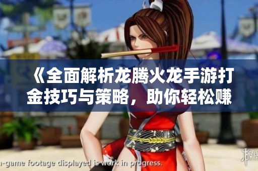 《全面解析龙腾火龙手游打金技巧与策略，助你轻松赚取游戏财富》