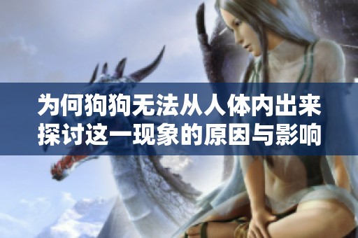 为何狗狗无法从人体内出来探讨这一现象的原因与影响