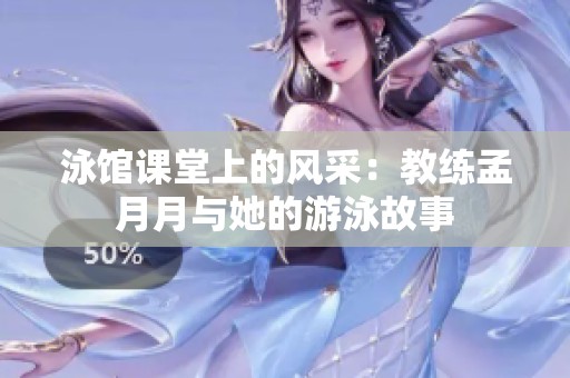 泳馆课堂上的风采：教练孟月月与她的游泳故事