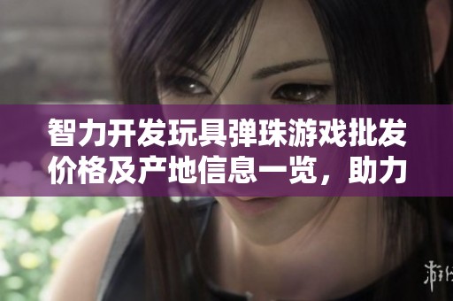 智力开发玩具弹珠游戏批发价格及产地信息一览，助力儿童思维成长