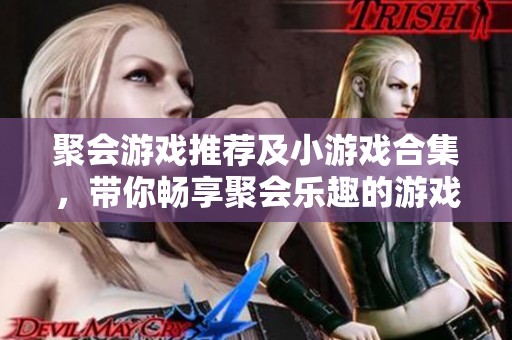 聚会游戏推荐及小游戏合集，带你畅享聚会乐趣的游戏软件指南