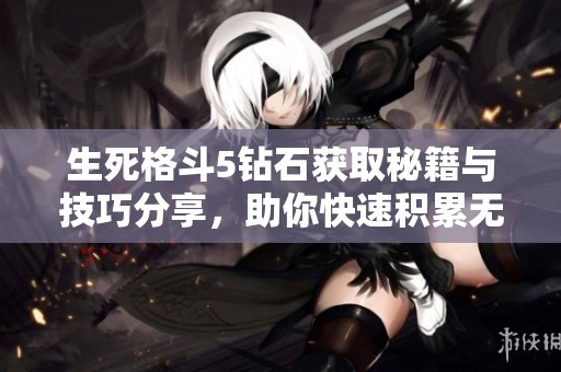 生死格斗5钻石获取秘籍与技巧分享，助你快速积累无限财富的攻略宝典