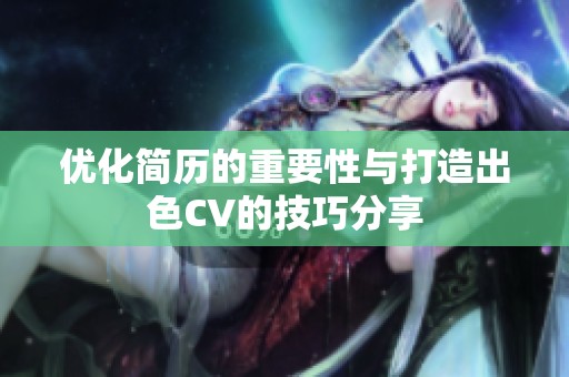 优化简历的重要性与打造出色CV的技巧分享