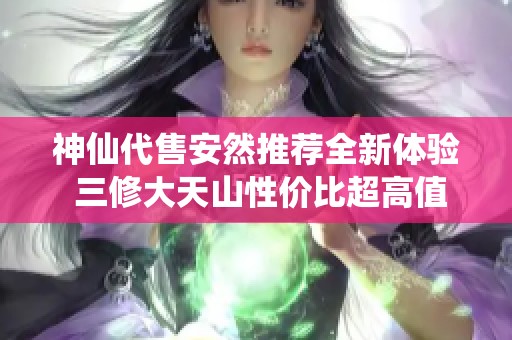 神仙代售安然推荐全新体验 三修大天山性价比超高值得尝试