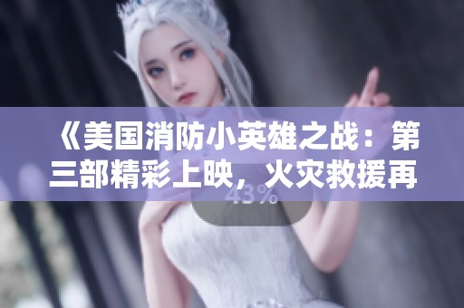 《美国消防小英雄之战：第三部精彩上映，火灾救援再升级》