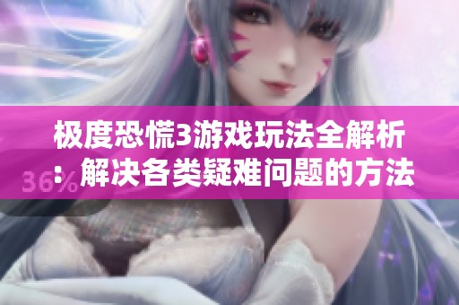 极度恐慌3游戏玩法全解析：解决各类疑难问题的方法与技巧分享