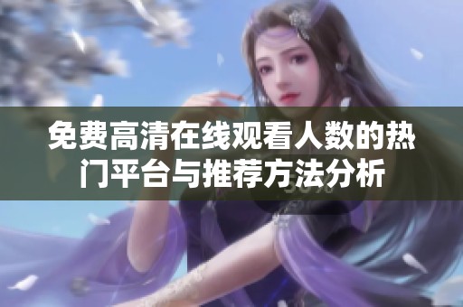 免费高清在线观看人数的热门平台与推荐方法分析