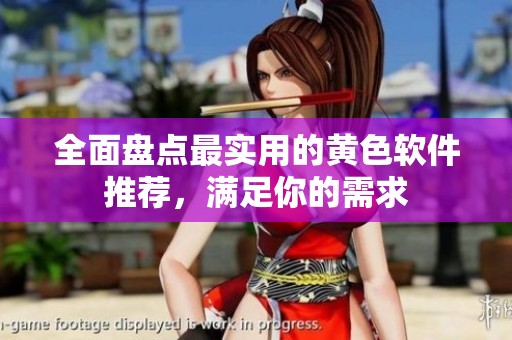 全面盘点最实用的黄色软件推荐，满足你的需求