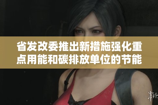 省发改委推出新措施强化重点用能和碳排放单位的节能减排管理工作