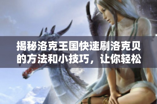 揭秘洛克王国快速刷洛克贝的方法和小技巧，让你轻松赚取丰厚利润！