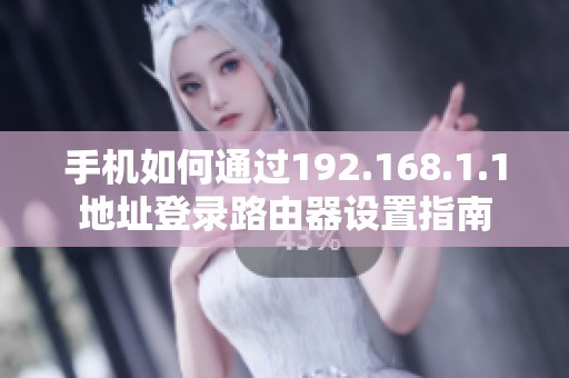 手机如何通过192.168.1.1地址登录路由器设置指南