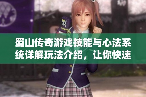 蜀山传奇游戏技能与心法系统详解玩法介绍，让你快速上手与提升战斗力