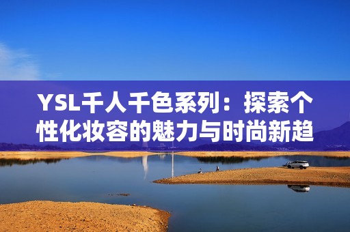 YSL千人千色系列：探索个性化妆容的魅力与时尚新趋势