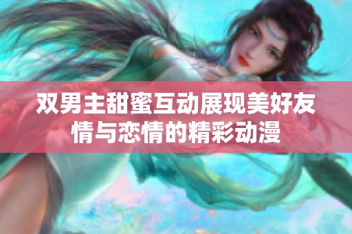 双男主甜蜜互动展现美好友情与恋情的精彩动漫