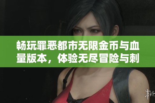 畅玩罪恶都市无限金币与血量版本，体验无尽冒险与刺激战斗的终极乐趣