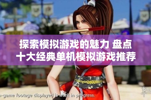 探索模拟游戏的魅力 盘点十大经典单机模拟游戏推荐与心得分享