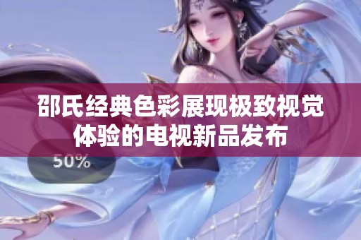 邵氏经典色彩展现极致视觉体验的电视新品发布