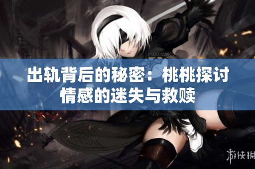 出轨背后的秘密：桃桃探讨情感的迷失与救赎