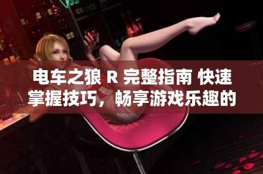 电车之狼 R 完整指南 快速掌握技巧，畅享游戏乐趣的最佳方法