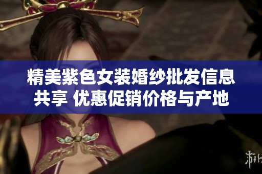 精美紫色女装婚纱批发信息共享 优惠促销价格与产地货源一览