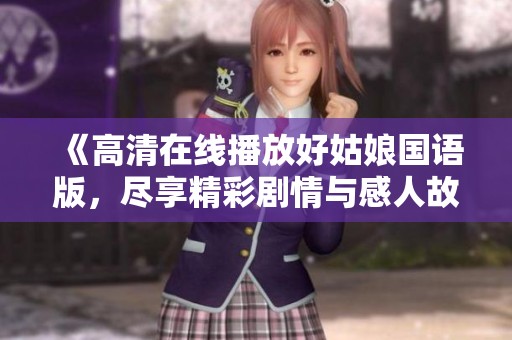 《高清在线播放好姑娘国语版，尽享精彩剧情与感人故事》
