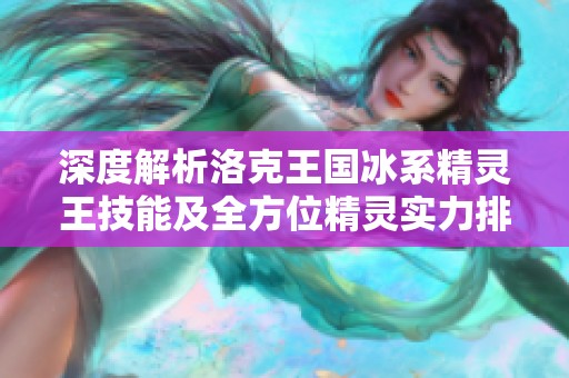深度解析洛克王国冰系精灵王技能及全方位精灵实力排行榜揭秘