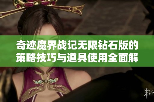 奇迹魔界战记无限钻石版的策略技巧与道具使用全面解析揭秘游戏成功之道