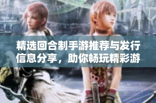 精选回合制手游推荐与发行信息分享，助你畅玩精彩游戏世界