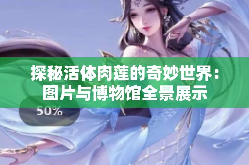 探秘活体肉莲的奇妙世界：图片与博物馆全景展示