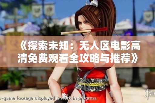 《探索未知：无人区电影高清免费观看全攻略与推荐》