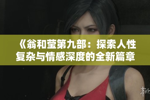 《翁和莹第九部：探索人性复杂与情感深度的全新篇章》
