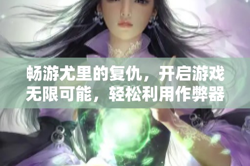 畅游尤里的复仇，开启游戏无限可能，轻松利用作弊器尽享无尽乐趣-万两手游网
