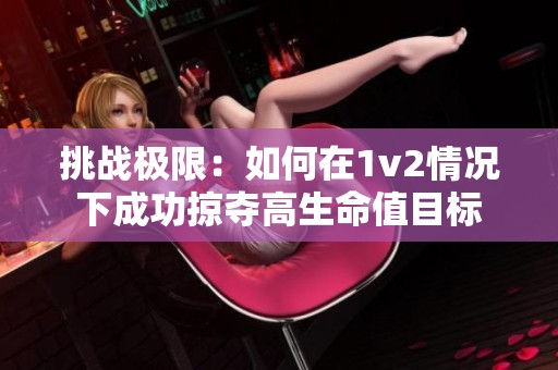 挑战极限：如何在1v2情况下成功掠夺高生命值目标