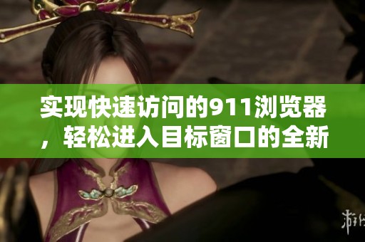 实现快速访问的911浏览器，轻松进入目标窗口的全新体验