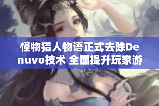 怪物猎人物语正式去除Denuvo技术 全面提升玩家游戏体验与性能表现