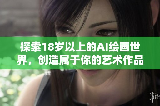 探索18岁以上的AI绘画世界，创造属于你的艺术作品