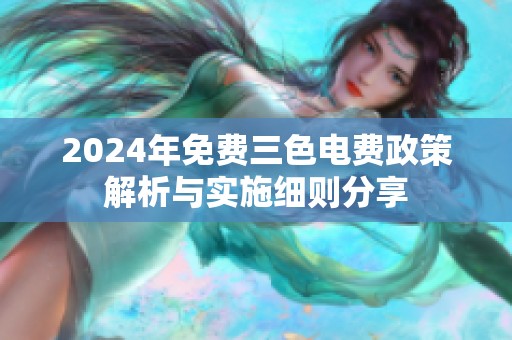 2024年免费三色电费政策解析与实施细则分享