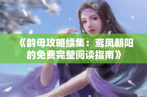 《韵母攻略续集：鸾凤朝阳的免费完整阅读指南》