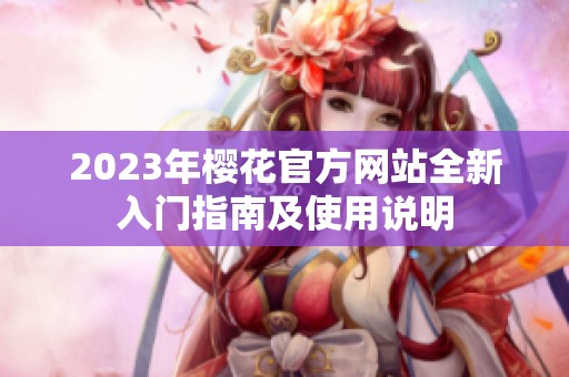 2023年樱花官方网站全新入门指南及使用说明