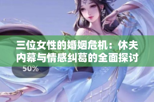 三位女性的婚姻危机：休夫内幕与情感纠葛的全面探讨