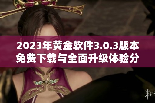 2023年黄金软件3.0.3版本免费下载与全面升级体验分享