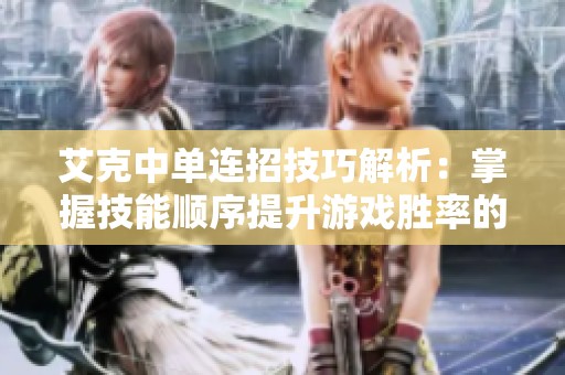 艾克中单连招技巧解析：掌握技能顺序提升游戏胜率的方法与建议