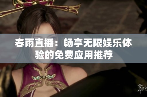 春雨直播：畅享无限娱乐体验的免费应用推荐