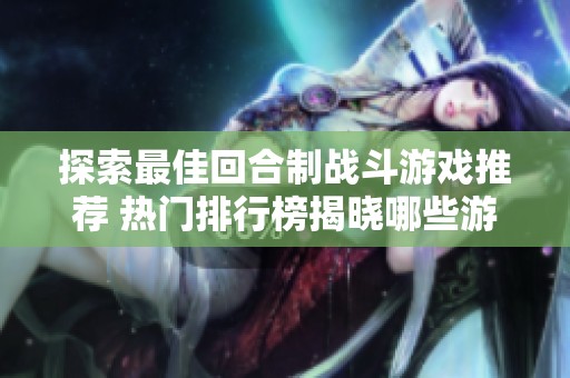 探索最佳回合制战斗游戏推荐 热门排行榜揭晓哪些游戏值得一试